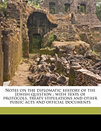 Notes on the Diplomatic History of the Jewish Question; With Texts of Protocols, Treaty Stipulations and Other Public Acts and Official Documents