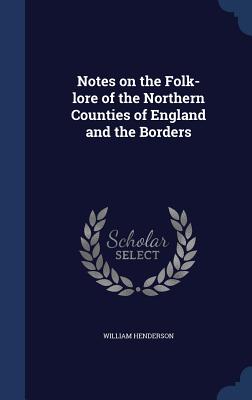 Notes on the Folk-lore of the Northern Counties of England and the Borders - Henderson, William