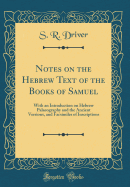 Notes on the Hebrew Text of the Books of Samuel: With an Introduction on Hebrew Palaeography and the Ancient Versions, and Facsimiles of Inscriptions (Classic Reprint)