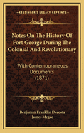Notes On The History Of Fort George During The Colonial And Revolutionary: With Contemporaneous Documents (1871)