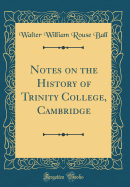 Notes on the History of Trinity College, Cambridge (Classic Reprint)