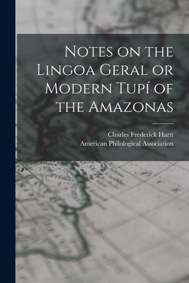 Notes on the Lingoa Geral or Modern Tup of the Amazonas [microform] - Hartt, Charles Frederick 1840-1878, and American Philological Association (Creator)