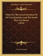 Notes on the Locust Invasion of 1874 in Manitoba and the North West Territories (1876)