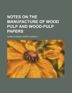 Notes on the Manufacture of Wood Pulp and Wood-Pulp Papers