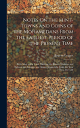 Notes On the Mint-Towns and Coins of the Mohamedans From the Earliest Period of the Present Time: With Map and a Table Showing the Dinars, Dirhems and Fulus of the Amawee and Abasee Khaleefehs From the Year 79 to 332 A.H