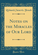 Notes on the Miracles of Our Lord (Classic Reprint)