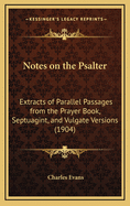 Notes on the Psalter: Extracts of Parallel Passages from the Prayer Book, Septuagint, and Vulgate Versions (1904)
