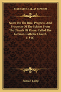 Notes on the Rise, Progress, and Prospects of the Schism from the Church of Rome, Called the German-Catholic Church, Instituted by Johannes Ronge and I. Czerzki, in October 1844, on Occasion of the Pilgrimage to the Holy Coat at Treves