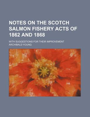 Notes on the Scotch Salmon Fishery Acts of 1862 and 1868; With Suggestions for Their Improvement - Young, Archibald