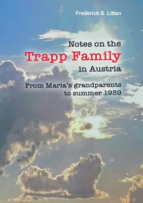 Notes on the Trapp Family in Austria: From Maria's grandparents to summer 1939 - Litten, Frederick S