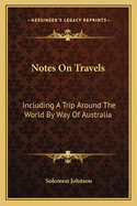 Notes on Travels: Including a Trip Around the World by Way of Australia