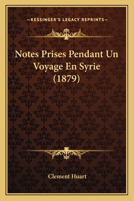 Notes Prises Pendant Un Voyage En Syrie (1879) - Huart, Clement