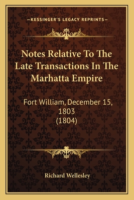 Notes Relative To The Late Transactions In The Marhatta Empire: Fort William, December 15, 1803 (1804) - Wellesley, Richard