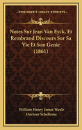 Notes Sur Jean Van Eyck, Et Rembrand Discours Sur Sa Vie Et Son Genie (1861)