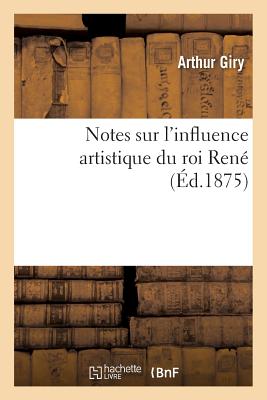 Notes Sur l'Influence Artistique Du Roi Ren? - Giry, Arthur