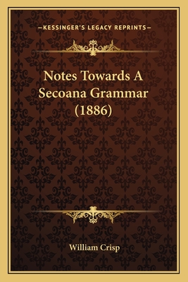 Notes Towards a Secoana Grammar (1886) - Crisp, William (Editor)