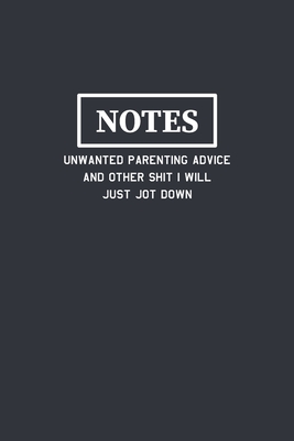 Notes Unwanted Parenting Advice and Other Shit I Will Just Jot Down: Funny Blank Lined Journal Composition Notebook Gift for Friends, Family, Coworkers - Notebooks, Just Plain