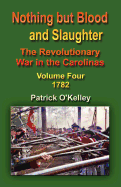 Nothing But Blood and Slaughter: The Revolutionary War in the Carolinas - Volume Four 1782