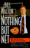 Nothing But Net: Just Give Me the Ball and Get Out of the Way - Walton, Bill, and Wojciechowski, Gene, and Wooden, John (Foreword by)