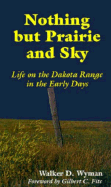 Nothing But Prairie and Sky: Life on the Dakota Range in the Early Days