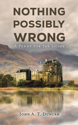 Nothing Can Possibly Go Wrong: A Penny for the Guide - Duncan, John A. T.