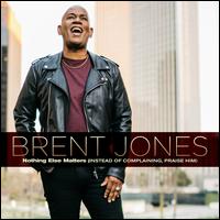 Nothing Else Matters (Instead of Complaining, Praise Him) - Brent Jones