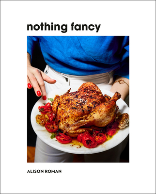 Nothing Fancy: Unfussy Food for Having People Over - Roman, Alison