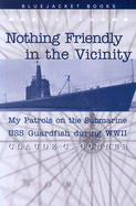 Nothing Friendly in the Vicinity: My Patrols on the Submarine USS Guardfish During WWII