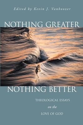 Nothing Greater, Nothing Better: Theological Essays on the Love of God - Vanhoozer, Kevin J, Professor (Editor)