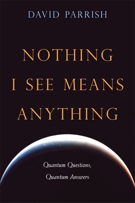 Nothing I See Means Anything: Quantum Questions, Quantum Answers - Parrish, David