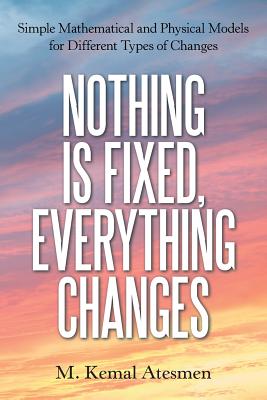 Nothing Is Fixed, Everything Changes: Simple Mathematical and Physical Models for Different Types of Changes - Atesmen, M Kemal