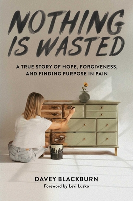 Nothing Is Wasted: A True Story of Hope, Forgiveness, and Finding Purpose in Pain - Blackburn, Davey, and Lusko, Levi (Foreword by)