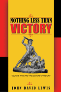 Nothing Less Than Victory: Decisive Wars and the Lessons of History