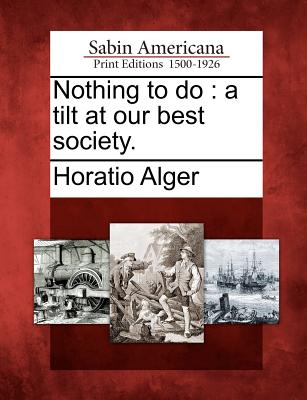 Nothing to Do: A Tilt at Our Best Society. - Alger, Horatio, Jr.