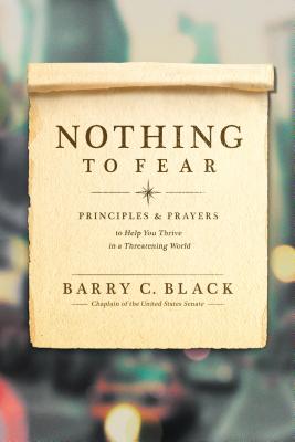 Nothing to Fear: Principles and Prayers to Help You Thrive in a Threatening World - Black, Barry C