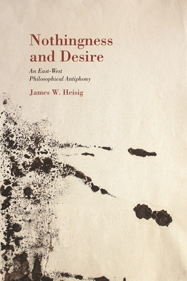 Nothingness and Desire: A Philosophical Antiphony - Heisig, James W, and Swanson, Paul L (Editor)