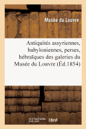 Notice Des Antiquit?s Assyriennes, Babyloniennes, Perses, H?bra Ques: Expos?es Dans Les Galeries Du Mus?e Du Louvre. 3e ?dition