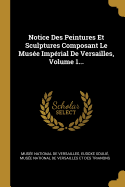 Notice Des Peintures Et Sculptures Composant Le Mus?e Imp?rial de Versailles, Volume 1...