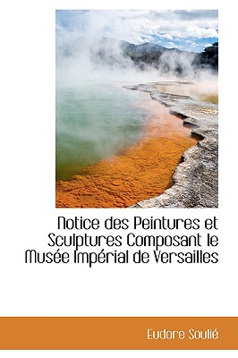 Notice Des Peintures Et Sculptures Composant Le Mus?e Imp?rial de Versailles - Soulie, Eudore