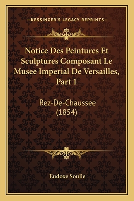 Notice Des Peintures Et Sculptures Composant Le Musee Imperial De Versailles, Part 1: Rez-De-Chaussee (1854) - Soulie, Eudoxe