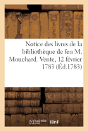 Notice Des Principaux Articles Des Livres de la Biblioth?que de Feu M. Mouchard: Vente, 12 F?vrier 1783