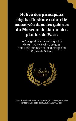 Notice Des Principaux Objets D'Histoire Naturelle Conserves Dans Les Galeries Du Museum Du Jardin Des Plantes de Paris: A L'Usage Des Personnes Qui Les Visitent: On y a Joint Quelques Reflexions Sur La Vie Et Les Ouvrages Du Comte de Buffon - Jaume Saint-Hilaire, Jean-Henri 1772-18 (Creator), and Mus?um National d'Histoire Naturelle (F (Creator)