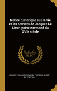 Notice Historique Sur La Vie Et Les Oeuvres de Jacques Le Lieur, Poete Normand Du Xvie Siecle