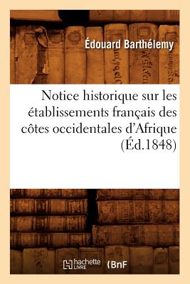 Notice Historique Sur Les ?tablissements Fran?ais Des C?tes Occidentales d'Afrique, (?d.1848) - de Barth?lemy, ?douard