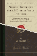 Notice Historique Sur L'Hotel-de-Ville de Paris: Sa Juridiction, Ses Fetes Et Les Principaux Personnages Qui Se Rattachent a Son Histoire (1612 a 1839) (Classic Reprint)