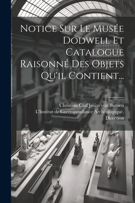 Notice Sur Le Mus?e Dodwell Et Catalogue Raisonn? Des Objets Qu'il Contient... - Christian Carl Josias Von Bunsen (Creator), and L'Institut de Correspondance Arch?olog (Creator)