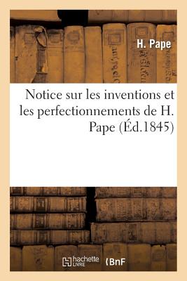 Notice sur les inventions et les perfectionnements de H. Pape - Pape, H