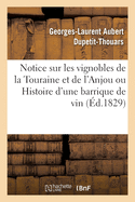 Notice Sur Les Vignobles de la Touraine Et de l'Anjou Ou Histoire d'Une Barrique de Vin: Du Moment O? La V?g?tation Se Met En Mouvement Jusqu'? Ce Qu'elle Soit D?bit?e Dans Un Cabaret