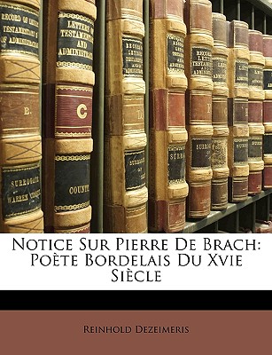 Notice Sur Pierre de Brach: Poete Bordelais Du Xvie Siecle - Dezeimeris, Reinhold