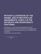 Notices Illustrative of the Drama, and Other Popular Amusements, Chiefly in the Sixteenth and Seventeenth Centuries: Incidentally Illustrating Shakespeare and His Contemporaries; Extracted from the Chamberlains' Accounts and Other Manuscripts of the Borou